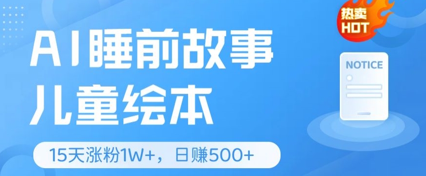 AI睡前故事儿童儿童绘本，亲自测试15天暴力行为增粉1W ，轻轻松松实际操作，日入多张-网创e学堂