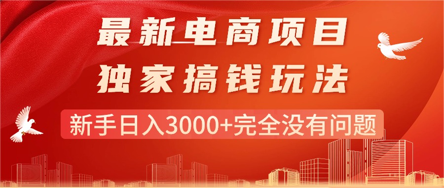 （11101期）最新电商项目-搞钱玩法，新手日入3000+完全没有问题-网创e学堂