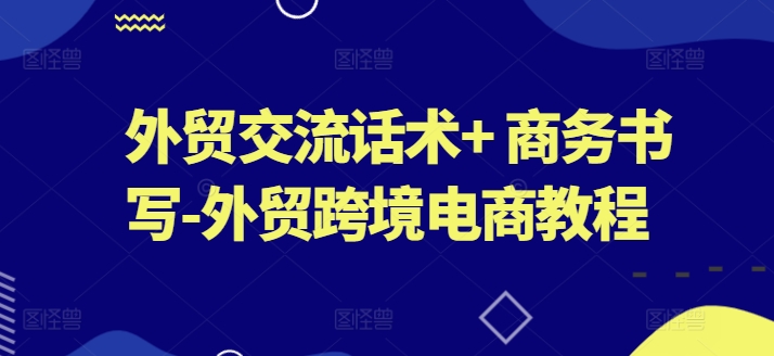 出口外贸沟通交流销售话术  商务接待撰写-出口外贸跨境电子商务实例教程-网创e学堂