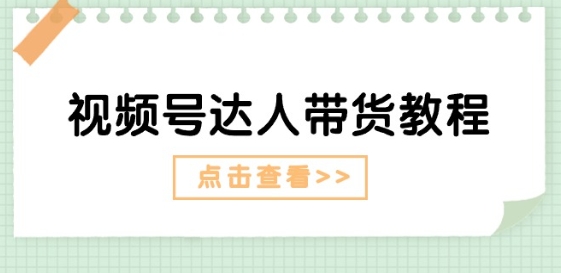 微信视频号主播带货实例教程：大咖故事情节玩法(长期性) 主播带货广告宣传(短期内)-网创e学堂