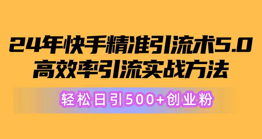 （10894期）24年快手精准引流方法术5.0，高效化引流方法实战演练方式，轻轻松松日引500 自主创业粉-网创e学堂