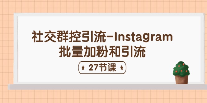 社交群控引流-Instagram批量加粉和引流（27节课）-网创e学堂