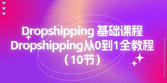 （11110期）Dropshipping 基础课程，Dropshipping从0到1全教程（10节）-网创e学堂