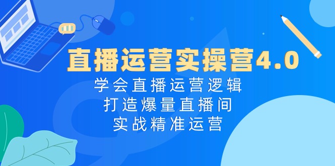 （10950期）抖音运营实际操作营4.0：懂得直播间运营思路，打造出爆量直播房间，实战演练精准运营-网创e学堂