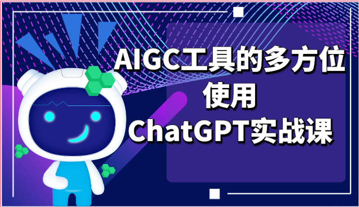 ai掘金系列课程-AIGC工具的多方位使用ChatGPT实战课-网创e学堂