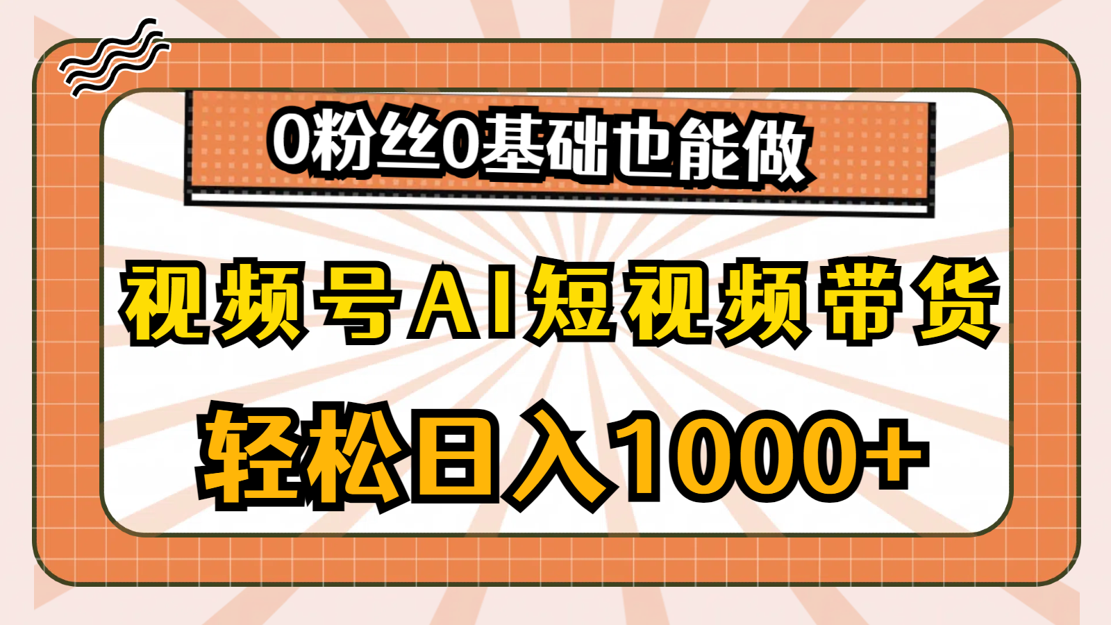 （10945期）微信视频号AI短视频卖货，轻轻松松日入1000 ，0用户0基本也可以做-网创e学堂