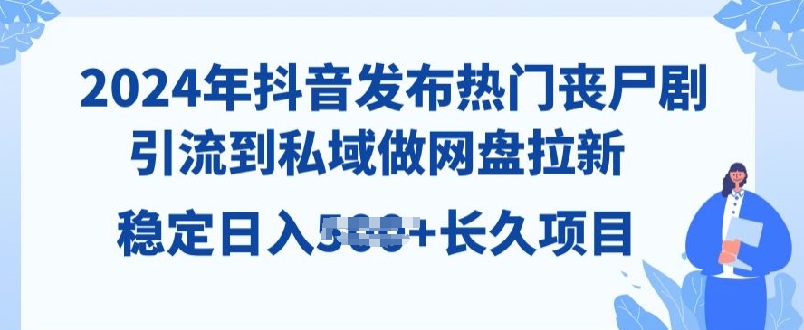 2024年抖音发受欢迎丧尸剧，引导到公域，做百度云盘引流，长期新项目-网创e学堂