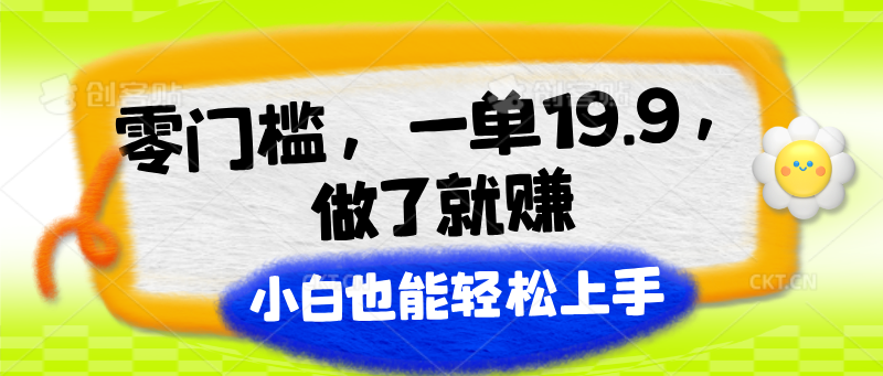 零门槛，一单19.9，进行了就能赚，新手也可以快速上手-中创网_分享中创网创业资讯_最新网络项目资源-网创e学堂