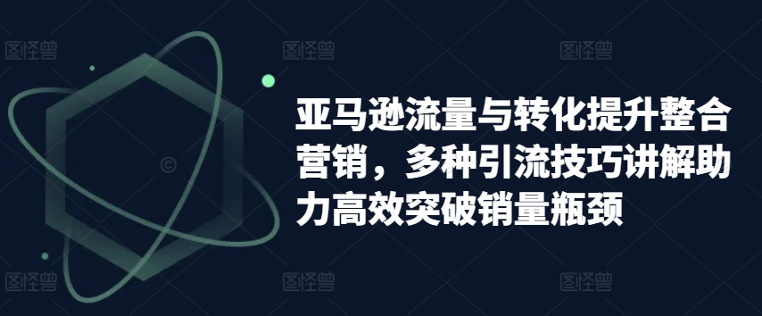 亚马逊平台流量和转换提高品牌营销，多种多样引流技术解读助推高效率提升销售量短板-中创网_分享中创网创业资讯_最新网络项目资源-网创e学堂