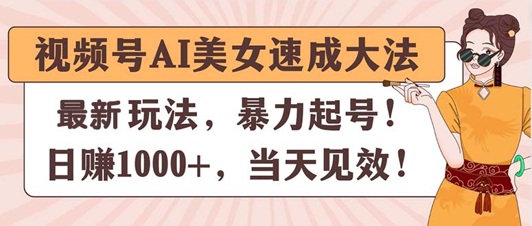 （11330期）视频号AI美女速成大法，暴力起号，日赚1000+，当天见效-中创网_分享中创网创业资讯_最新网络项目资源-网创e学堂