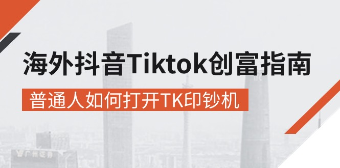 （10936期）海外抖音-Tiktok 创富指南，普通人如何打开TK印钞机-网创e学堂