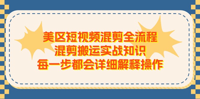 （11334期）美区短视频混剪全流程，混剪搬运实战知识，每一步都会详细解释操作-中创网_分享中创网创业资讯_最新网络项目资源-网创e学堂