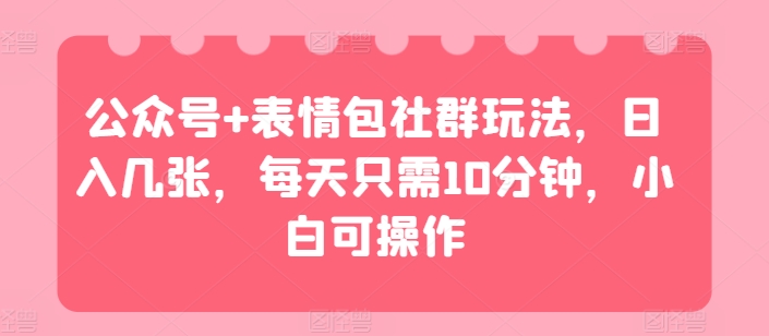 微信公众号 表情图社群营销游戏玩法，日入多张，每天只需10min，小白可实际操作-网创e学堂