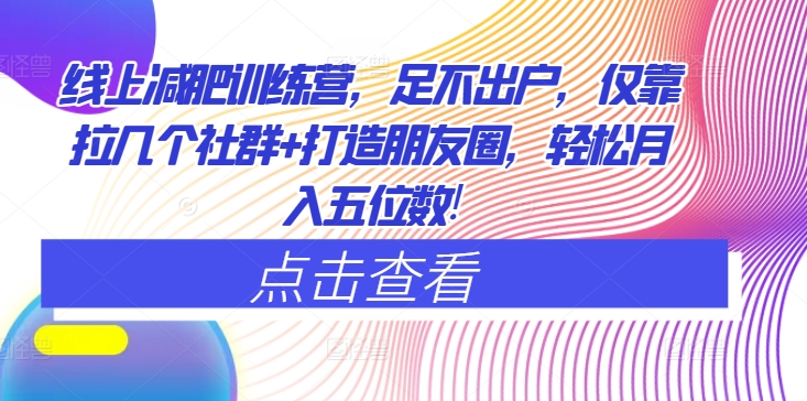 网上减肥夏令营，足不出门，只靠拉好多个社群营销 打造朋友圈，轻轻松松月入五位数-网创e学堂