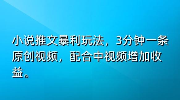 小说推文爆利游戏玩法，3min一条原创短视频，添加中视频伙伴多一份盈利-网创e学堂