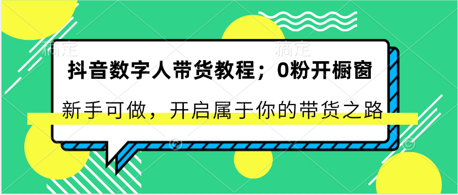 抖音数字人卖货实例教程：0粉开橱窗展示 初学者能做 打开属于自己的卖货之途-网创e学堂