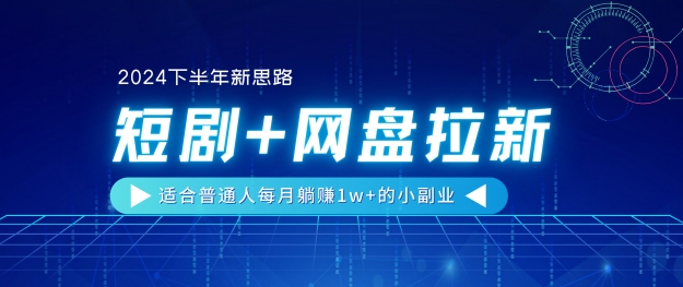 【2024后半年新理念】短剧剧本 百度云盘引流，适宜平常人每月躺着赚钱1w 的小副业-网创e学堂