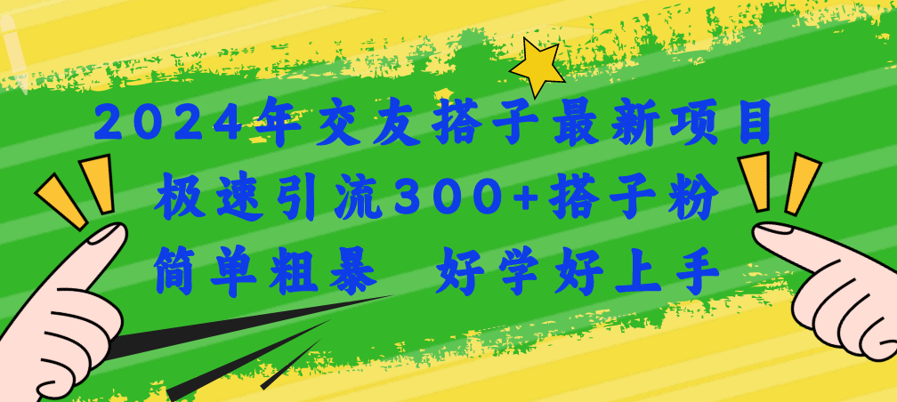 （11259期）2024年交友搭子最新项目，极速引流300+搭子粉，简单粗暴，好学好上手-网创e学堂