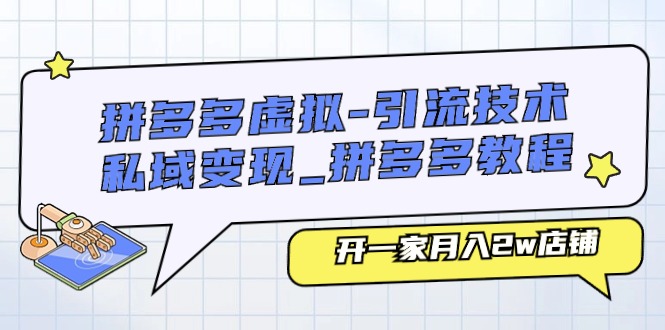 拼多多虚拟引流技术与私域变现-拼多多教程：开一家月入2w店铺-网创e学堂