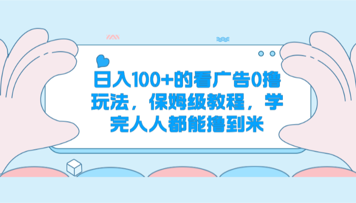 日入100+的看广告0撸玩法，保姆级教程，学完人人都能撸到米-网创e学堂