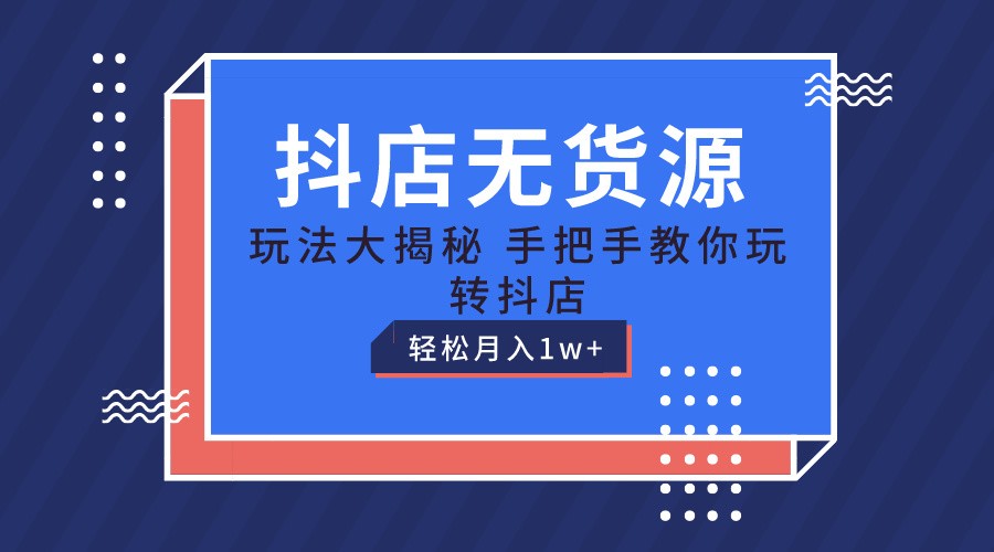 抖店无货源保姆级教程，手把手教你玩转抖店，轻松月入1W+-网创e学堂