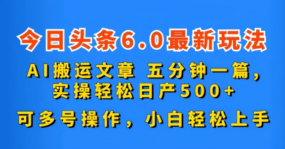 今日头条6.0最新玩法，AI搬运文章，五分钟一篇，可多号操作，小白轻松上手-网创e学堂