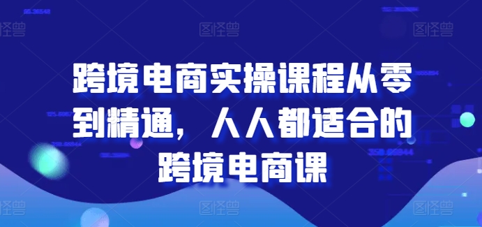 跨境电子商务实操课程从零到熟练，每个人都最适合的跨境电子商务课-网创e学堂