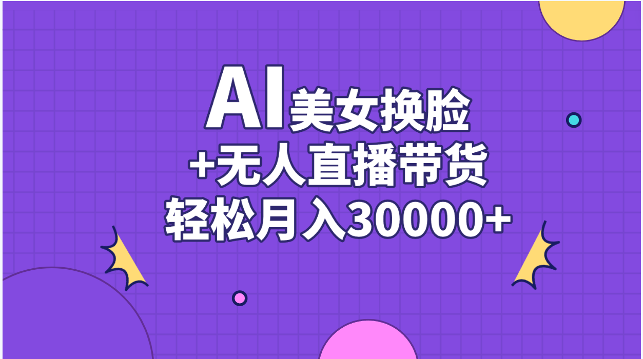 （11098期）AI美女换脸视频结合无人直播带货，随便月入30000+-网创e学堂