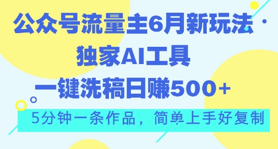 公众号流量主6月新玩法，独家AI工具一键洗稿单号日赚5张，5分钟一条作品，简单上手好复制-网创e学堂