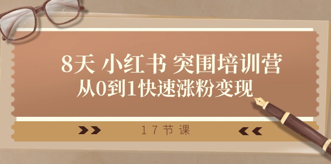 （10869期）28天 小红书的 突出重围培训营，从0到1快速吸粉转现（17堂课）-网创e学堂