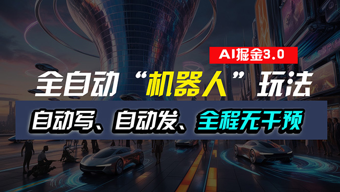 （11121期）全自动掘金“自动化机器人”玩法，自动写作自动发布，全程无干预，完全…-网创e学堂