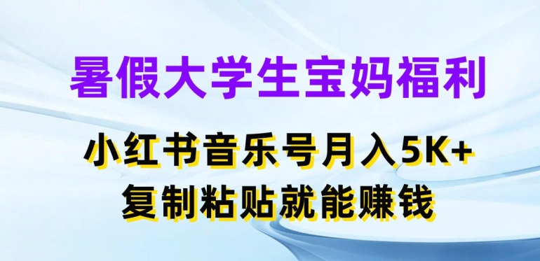 暑期在校大学生宝妈妈褔利，小红书的音乐号月入5000 ，拷贝也能赚钱【揭密】-中创网_分享中创网创业资讯_最新网络项目资源-网创e学堂