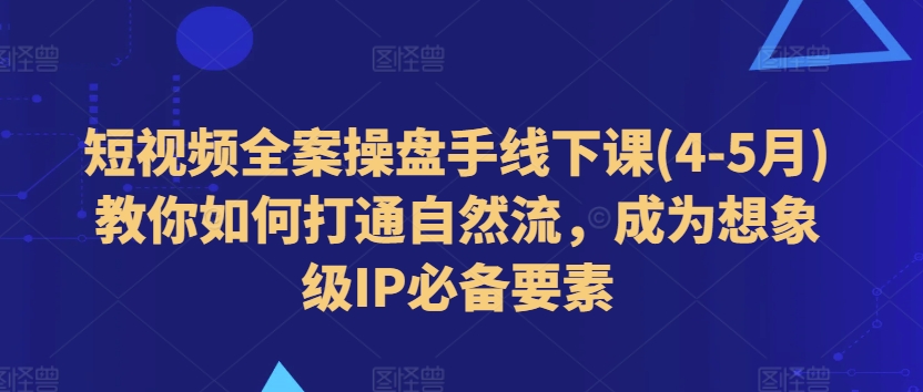 小视频软装股票操盘手面授课(4-5月)手把手教你连通自然流，变成想像级IP必备要素-网创e学堂