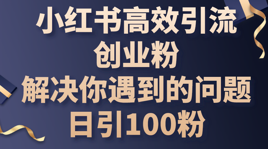 （10929期）小红书的高效率引流方法自主创业粉，解决你遇到的困难，日引100粉-网创e学堂