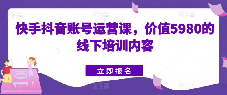 快手视频抖音号运营课，使用价值5980的线下学习具体内容-网创e学堂