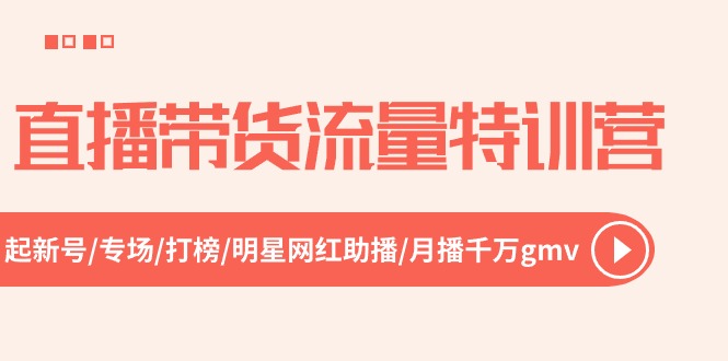 直播带货流量特训营，起新号-专场-打榜-明星网红助播 月播千万gmv（52节）-网创e学堂