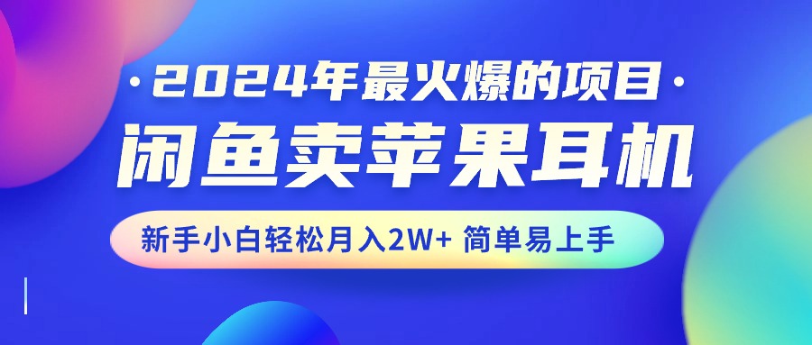 （10863期）2024年最受欢迎的新项目，淘宝闲鱼苹果耳机，新手入门轻轻松松月入2W 简单易上手-网创e学堂