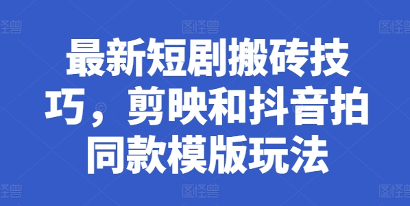 全新短剧剧本搬砖技巧，剪辑软件和抖音拍同款模板游戏玩法-网创e学堂