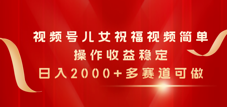 （11060期）微信视频号子女生日快乐视频，易操作收益稳定，日入2000 ，多跑道能做-网创e学堂