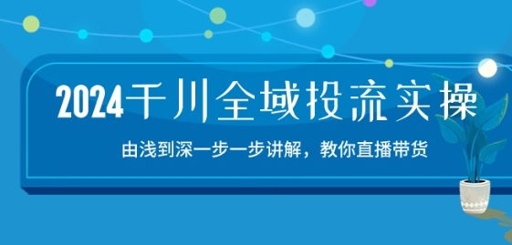 2024巨量千川示范区投流精典实际操作：由提到深一步一步解读，教大家直播卖货-15节-网创e学堂