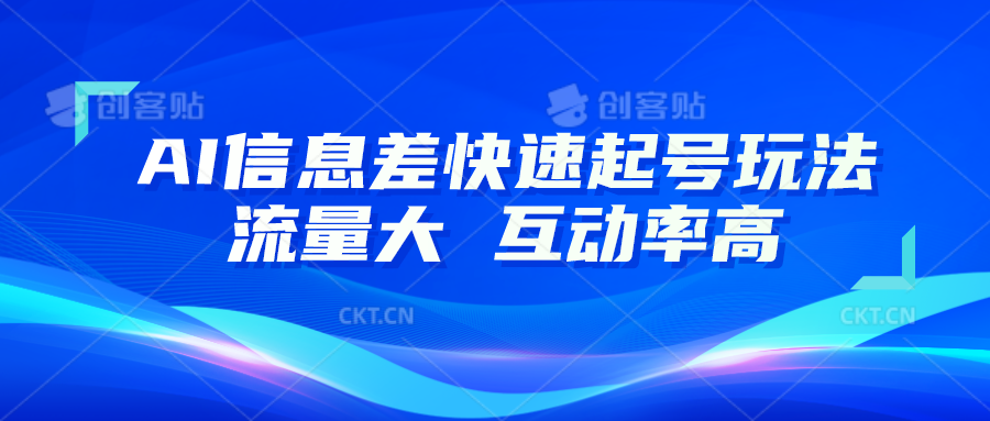 AI信息差快速起号玩法，10分钟就可以做出一条，流量大，互动率高-网创e学堂