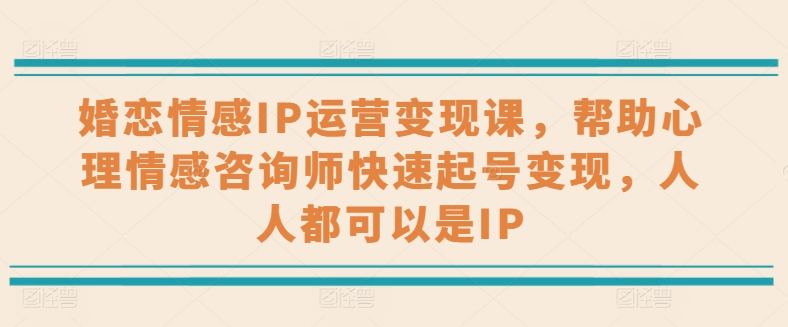 婚恋情感IP经营转现课，协助心理情感咨询师迅速养号转现，任何人都可以是IP-网创e学堂