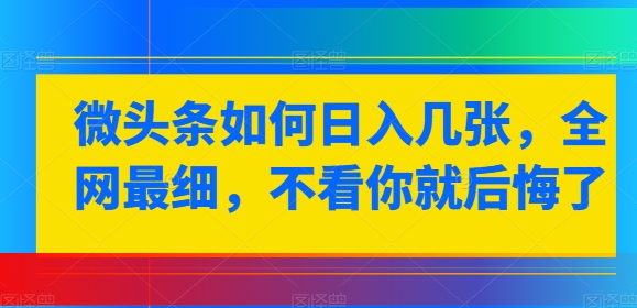 头条怎样日入多张，各大网站较细，不看你就很后悔-网创e学堂