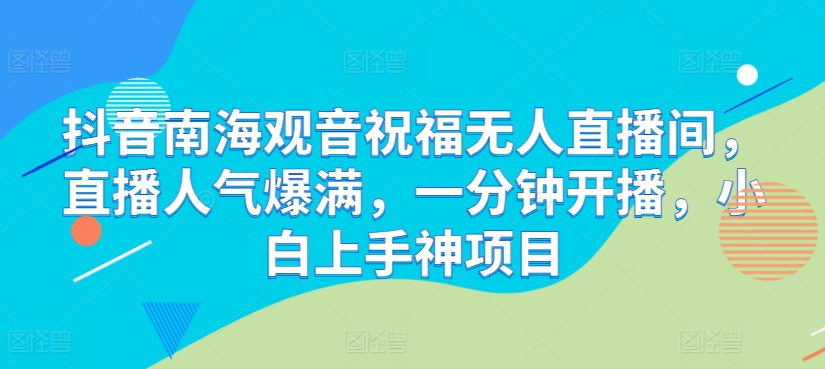 抖音视频南海观世音祝愿没有人直播房间，人气值爆棚，一分钟播出，小白上手神新项目-网创e学堂