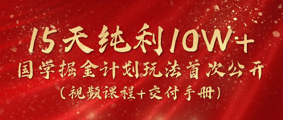 《国学掘金计划2024》实战教学短视频，15天净利10W （在线课程 交货指南）-中创网_分享中创网创业资讯_最新网络项目资源-网创e学堂