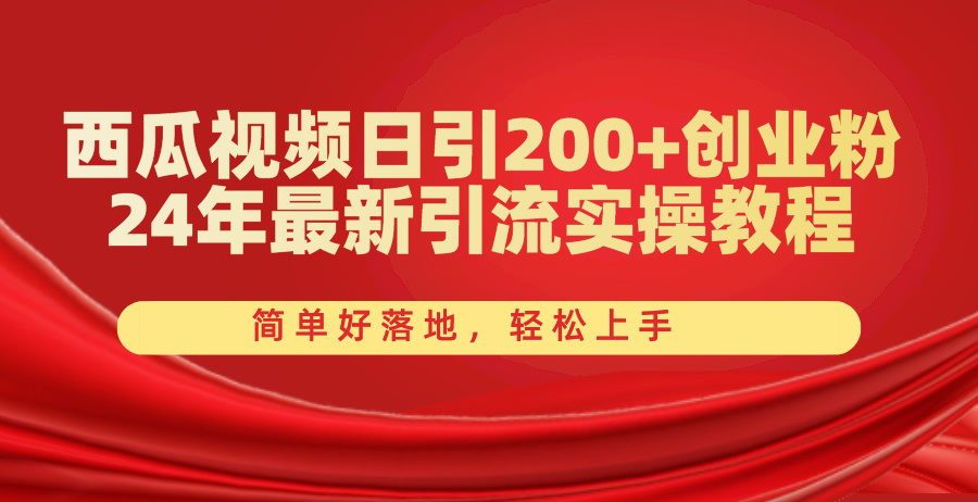 （10923期）西瓜小视频日引200 自主创业粉，24年全新引流方法实际操作实例教程，简单容易落地式，快速上手-网创e学堂