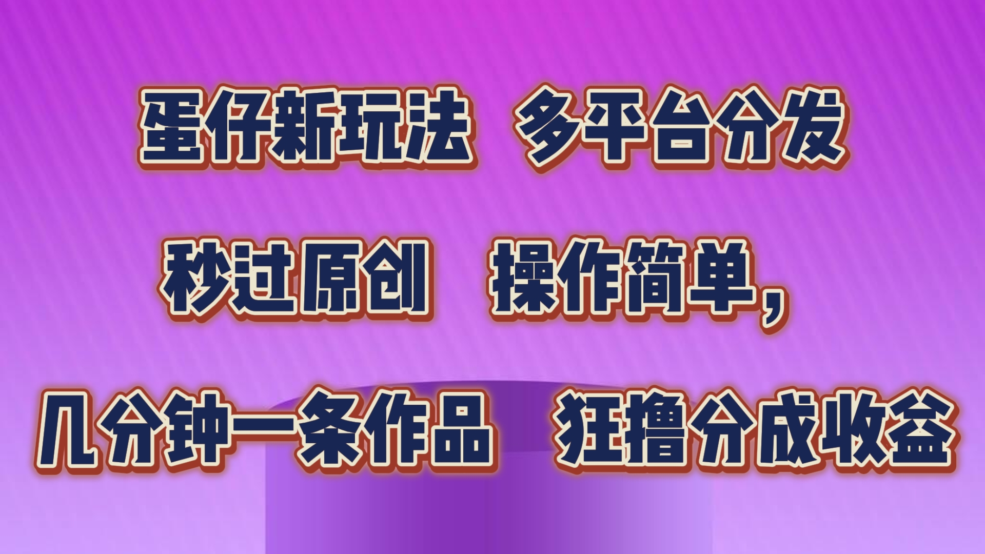 蛋仔新模式，多平台分发，秒过原创设计，使用方便，数分钟一条著作，狂撸分为盈利-中创网_分享中赚网创业资讯_最新网络项目资源-网创e学堂