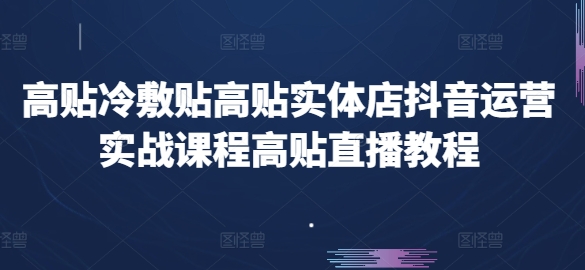 高贴医用冷敷贴高贴门店自媒体运营实战演练课程内容高贴直播教学视频-网创e学堂