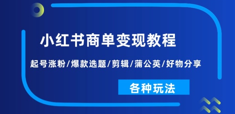 小红书的商单转现实例教程：养号增粉/爆品论文选题/视频剪辑/蒲公英花/好物分享/各种各样游戏玩法-网创e学堂