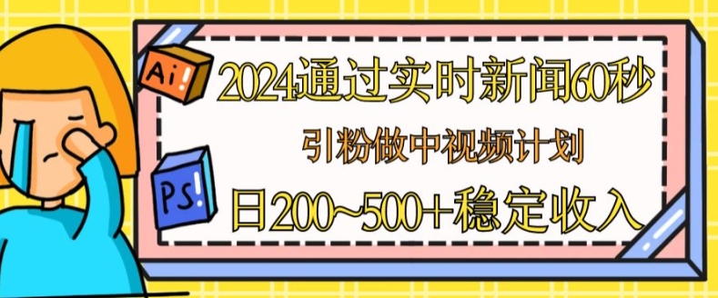 2024根据最新的新闻60秒，引粉做中视频伙伴或是微信流量主，日多张固定收入【揭密】-网创e学堂